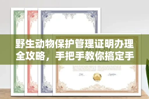昆明野生动物保护管理证明办理全攻略,手把手教你搞定手续