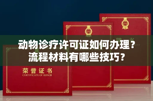 昆明动物诊疗许可证如何办理?流程材料有哪些技巧?