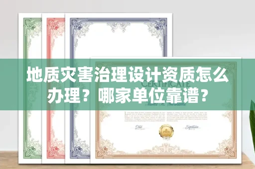 昆明地质灾害治理设计资质怎么办理?哪家单位靠谱?