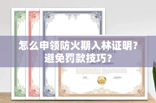 昆明怎么申领防火期入林证明?避免罚款技巧?
