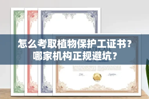 昆明怎么考取植物保护工证书?哪家机构正规避坑?