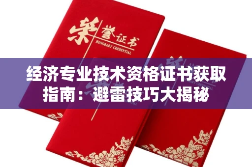 昆明经济专业技术资格证书获取指南:避雷技巧大揭秘