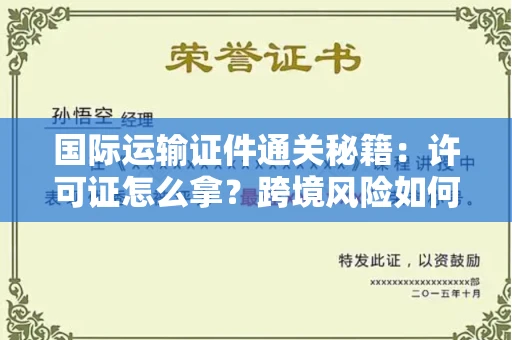 昆明国际运输证件通关秘籍:许可证怎么拿?跨境风险如何躲?