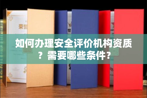 昆明如何办理安全评价机构资质?需要哪些条件?