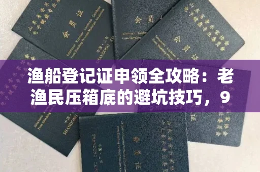 昆明渔船登记证申领全攻略:老渔民压箱底的避坑技巧,90%的人不知道!