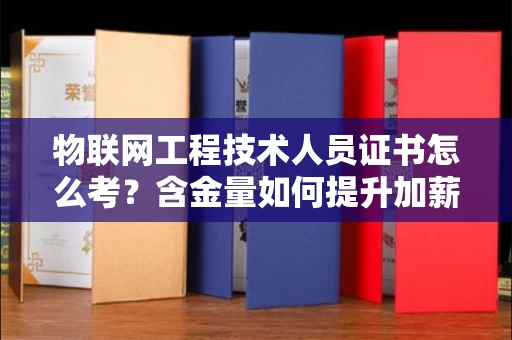昆明物联网工程技术人员证书怎么考？含金量如何提升加薪快？
