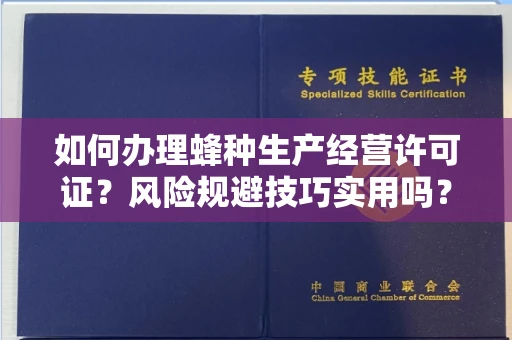 昆明如何办理蜂种生产经营许可证?风险规避技巧实用吗?