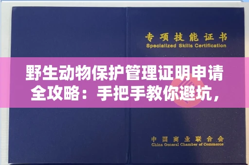 昆明野生动物保护管理证明申请全攻略:手把手教你避坑,合法使用零风险!