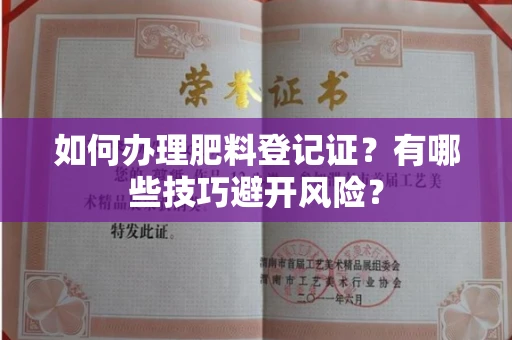 昆明如何办理肥料登记证?有哪些技巧避开风险?