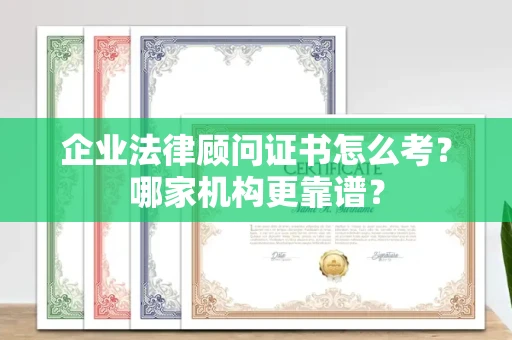 昆明企业法律顾问证书怎么考？哪家机构更靠谱？