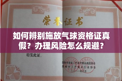 昆明如何辨别施放气球资格证真假?办理风险怎么规避?