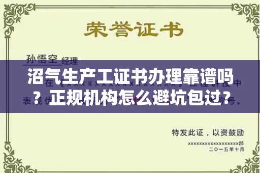 昆明沼气生产工证书办理靠谱吗？正规机构怎么避坑包过？