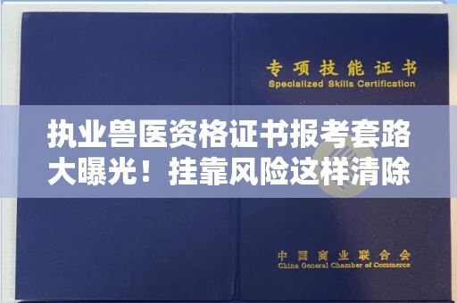 昆明执业兽医资格证书报考套路大曝光!挂靠风险这样清除才安全