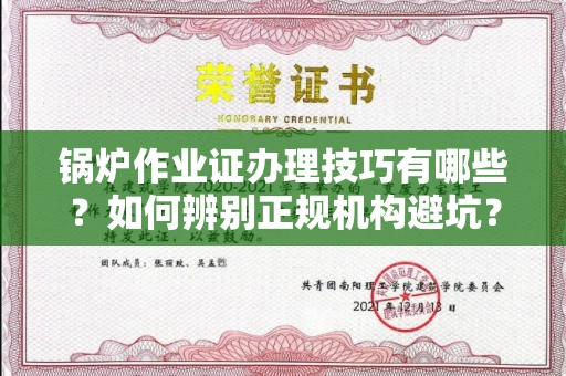 昆明锅炉作业证办理技巧有哪些?如何辨别正规机构避坑?