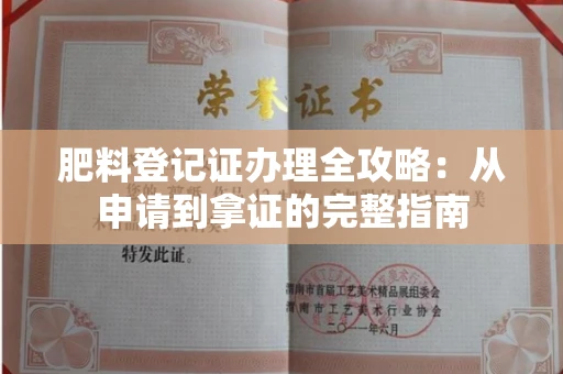 昆明肥料登记证办理全攻略:从申请到拿证的完整指南