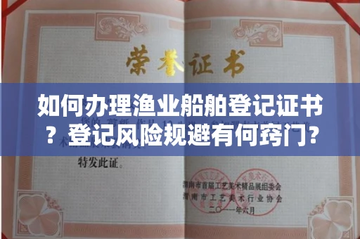 昆明如何办理渔业船舶登记证书?登记风险规避有何窍门?