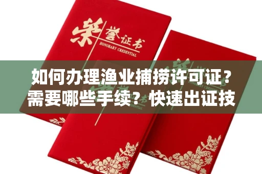 昆明如何办理渔业捕捞许可证?需要哪些手续?快速出证技巧