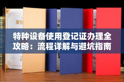 昆明特种设备使用登记证办理全攻略：流程详解与避坑指南