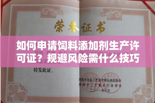 昆明如何申请饲料添加剂生产许可证?规避风险需什么技巧?