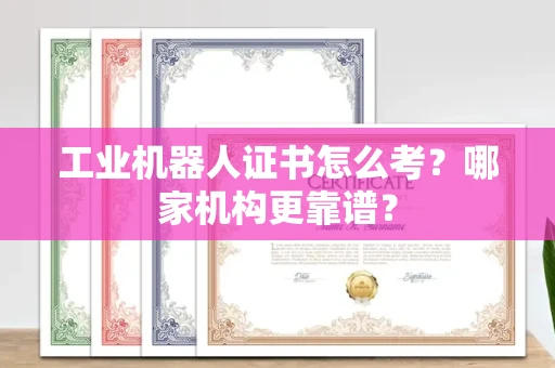昆明工业机器人证书怎么考?哪家机构更靠谱?