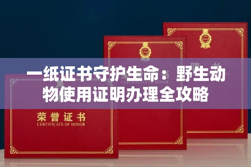 昆明一纸证书守护生命:野生动物使用证明办理全攻略