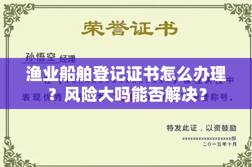 昆明渔业船舶登记证书怎么办理?风险大吗能否解决?