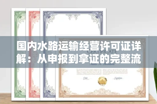 昆明国内水路运输经营许可证详解:从申报到拿证的完整流程