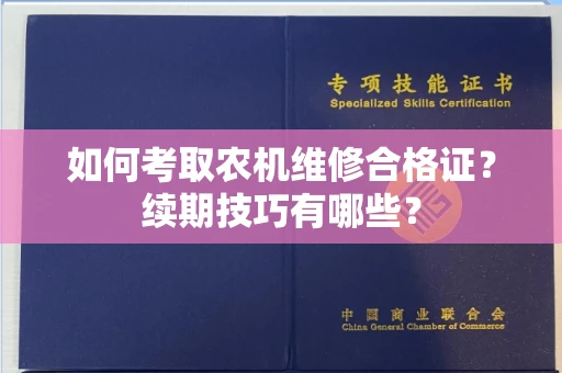 昆明如何考取农机维修合格证?续期技巧有哪些?