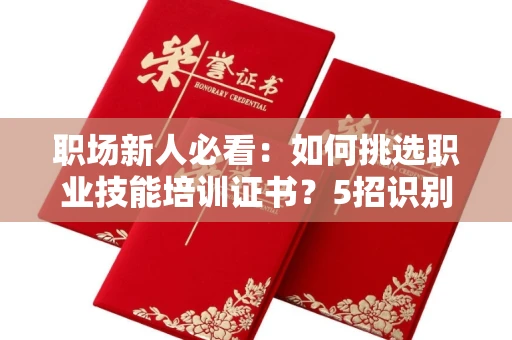昆明职场新人必看:如何挑选职业技能培训证书?5招识别靠谱机构
