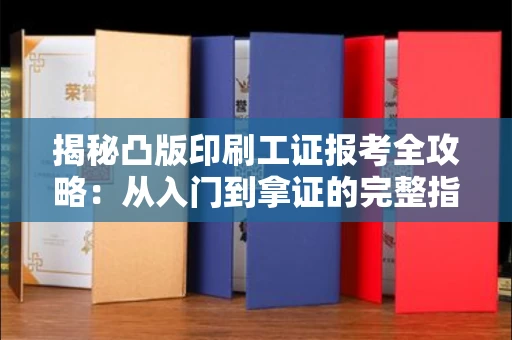 昆明揭秘凸版印刷工证报考全攻略:从入门到拿证的完整指南