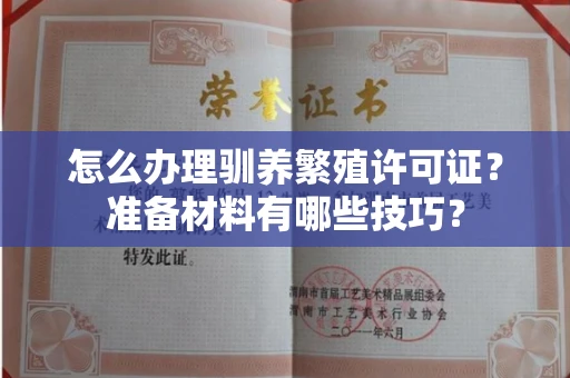 昆明怎么办理驯养繁殖许可证?准备材料有哪些技巧?