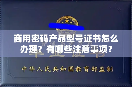 昆明商用密码产品型号证书怎么办理?有哪些注意事项?