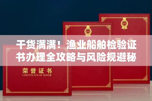 昆明干货满满！渔业船舶检验证书办理全攻略与风险规避秘笈