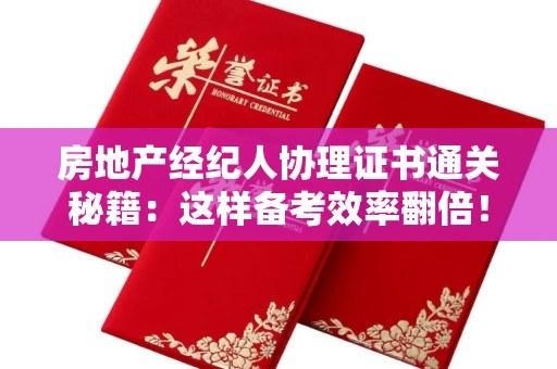 昆明房地产经纪人协理证书通关秘籍:这样备考效率翻倍!