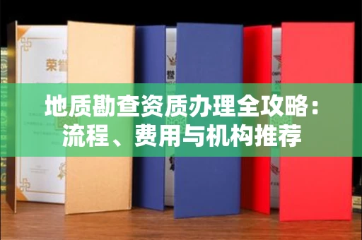 昆明地质勘查资质办理全攻略:流程、费用与机构推荐