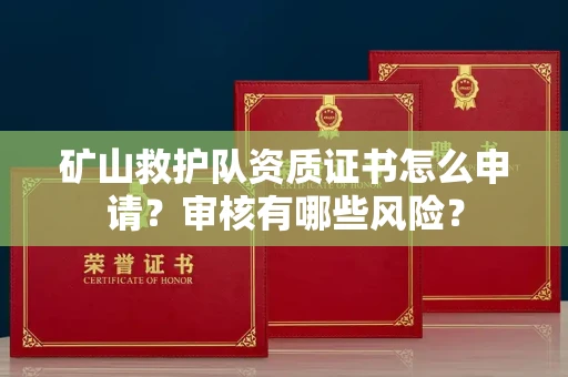 昆明矿山救护队资质证书怎么申请?审核有哪些风险?