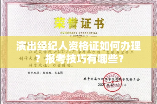 昆明演出经纪人资格证如何办理?报考技巧有哪些?