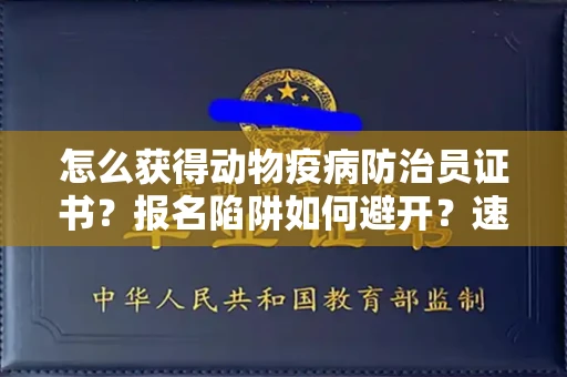 昆明怎么获得动物疫病防治员证书?报名陷阱如何避开?速过秘技!