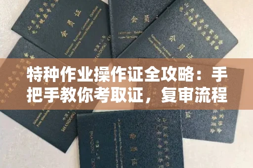 昆明特种作业操作证全攻略:手把手教你考取证,复审流程一查就知