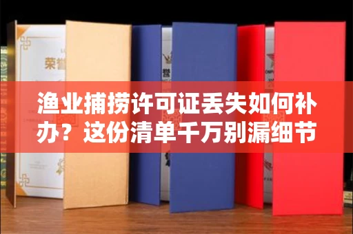 昆明渔业捕捞许可证丢失如何补办？这份清单千万别漏细节，老渔民的泣血经验！