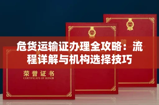 昆明危货运输证办理全攻略:流程详解与机构选择技巧