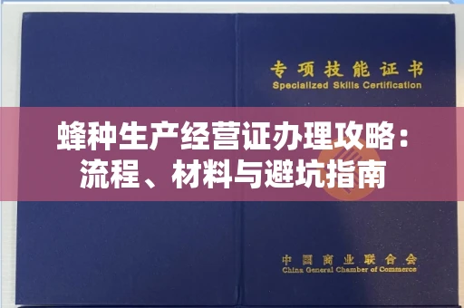 昆明蜂种生产经营证办理攻略:流程、材料与避坑指南