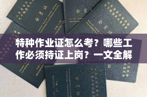 昆明特种作业证怎么考?哪些工作必须持证上岗?一文全解析