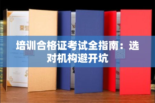 昆明培训合格证考试全指南:选对机构避开坑