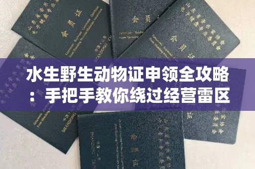 昆明水生野生动物证申领全攻略：手把手教你绕过经营雷区的妙招