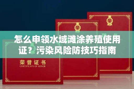 昆明怎么申领水域滩涂养殖使用证?污染风险防技巧指南