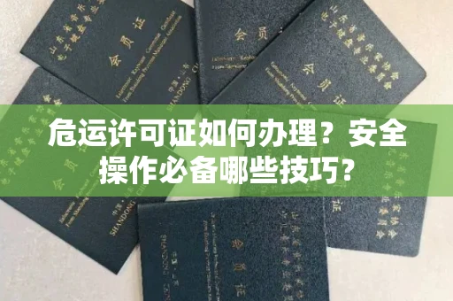 昆明危运许可证如何办理?安全操作必备哪些技巧?