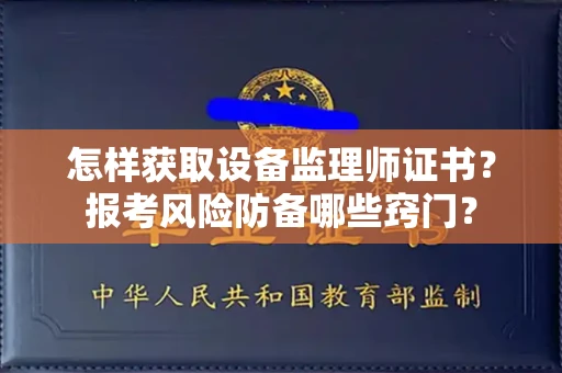 昆明怎样获取设备监理师证书?报考风险防备哪些窍门?
