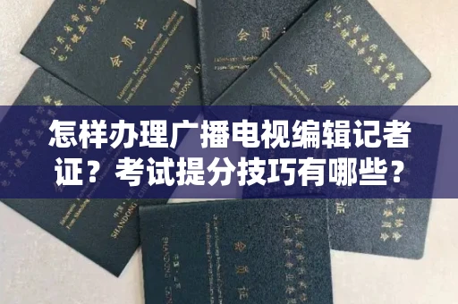 昆明怎样办理广播电视编辑记者证?考试提分技巧有哪些?