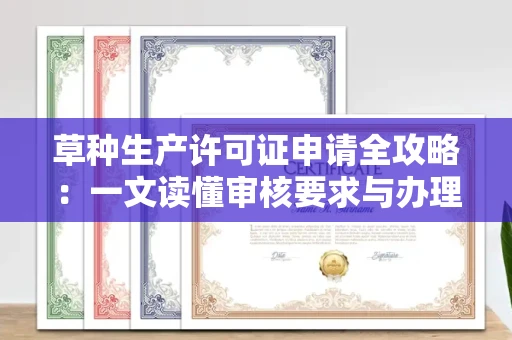 昆明草种生产许可证申请全攻略:一文读懂审核要求与办理流程